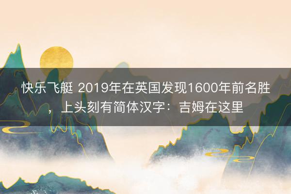 快乐飞艇 2019年在英国发现1600年前名胜，上头刻有简体汉字：吉姆在这里