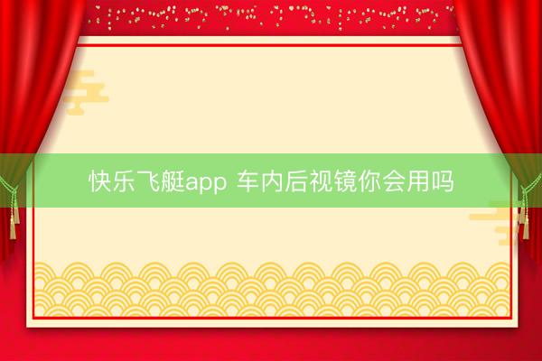 快乐飞艇app 车内后视镜你会用吗