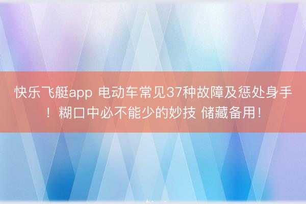 快乐飞艇app 电动车常见37种故障及惩处身手！糊口中必不能少的妙技 储藏备用！