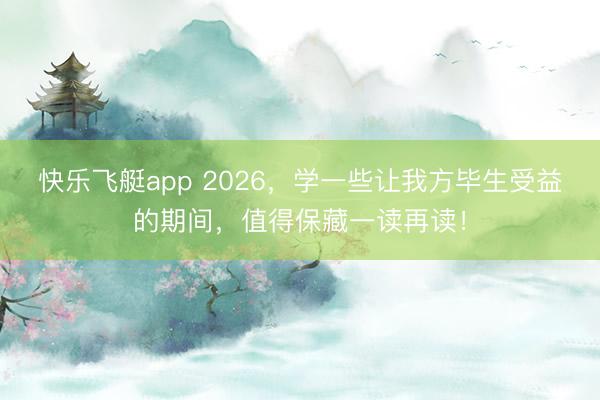 快乐飞艇app 2026，学一些让我方毕生受益的期间，值得保藏一读再读！