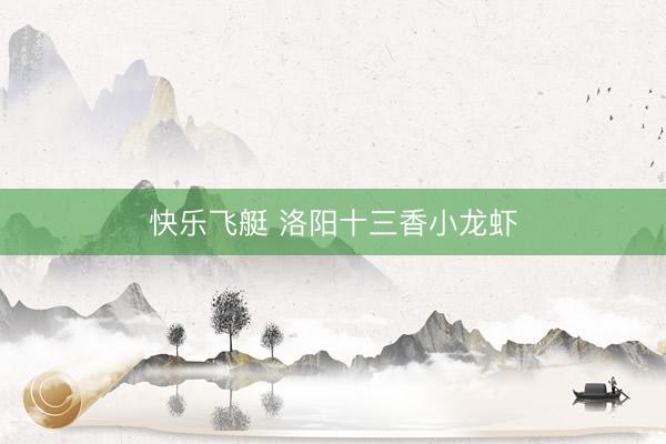 快乐飞艇 洛阳十三香小龙虾