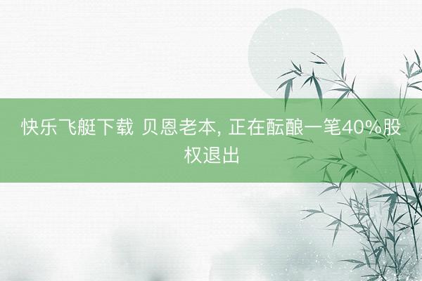 快乐飞艇下载 贝恩老本， 正在酝酿一笔40%股权退出