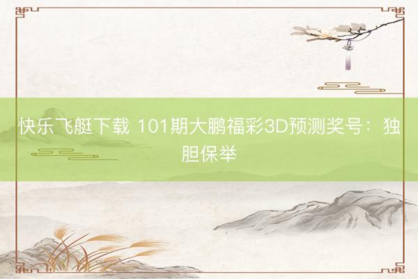 快乐飞艇下载 101期大鹏福彩3D预测奖号：独胆保举