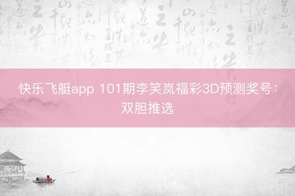 快乐飞艇app 101期李笑岚福彩3D预测奖号：双胆推选