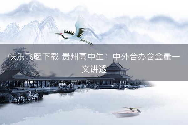 快乐飞艇下载 贵州高中生：中外合办含金量一文讲透
