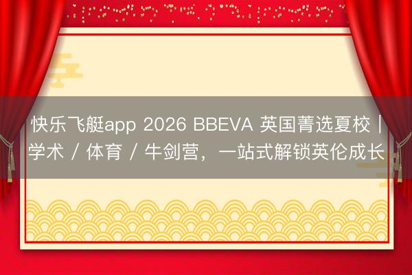 快乐飞艇app 2026 BBEVA 英国菁选夏校｜学术 / 体育 / 牛剑营，一站式解锁英伦成长