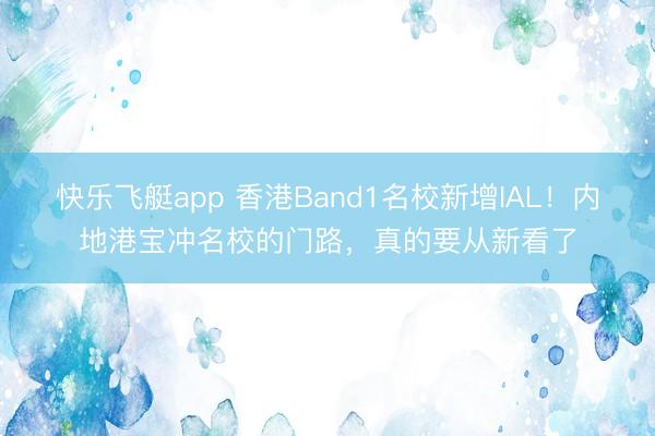 快乐飞艇app 香港Band1名校新增IAL！内地港宝冲名校的门路，真的要从新看了