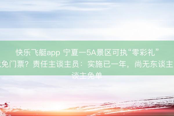 快乐飞艇app 宁夏一5A景区可执“零彩礼”文凭免门票？责任主谈主员：实施已一年，尚无东谈主免单