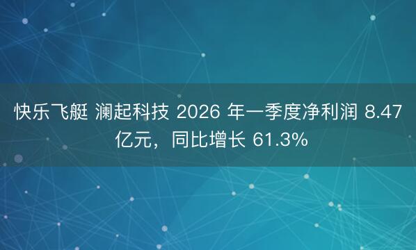 快乐飞艇 澜起科技 2026 年一季度净利润 8.47 亿元，同比增长 61.3%