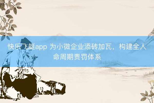 快乐飞艇app 为小微企业添砖加瓦，构建全人命周期责罚体系