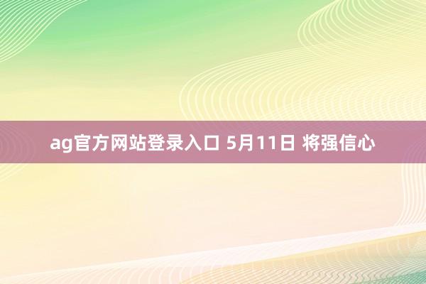 ag官方网站登录入口 5月11日 将强信心