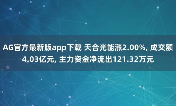 AG官方最新版app下载 天合光能涨2.00%， 成交额4.03亿元， 主力资金净流出121.32万元