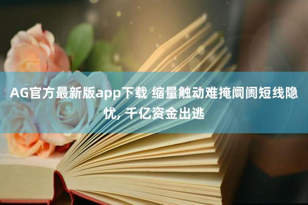 AG官方最新版app下载 缩量触动难掩阛阓短线隐忧， 千亿资金出逃