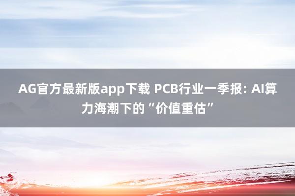 AG官方最新版app下载 PCB行业一季报: AI算力海潮下的“价值重估”