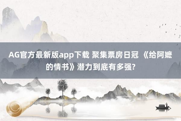 AG官方最新版app下载 聚集票房日冠 《给阿嬷的情书》潜力到底有多强?