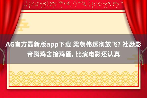AG官方最新版app下载 梁朝伟透彻放飞? 社恐影帝蹲鸡舍捡鸡蛋， 比演电影还认真