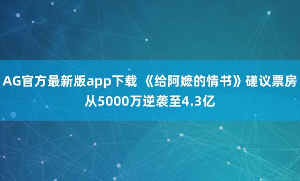 AG官方最新版app下载 《给阿嬷的情书》磋议票房从5000万逆袭至4.3亿