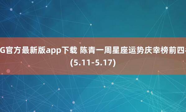 AG官方最新版app下载 陈青一周星座运势庆幸榜前四名(5.11-5.17)