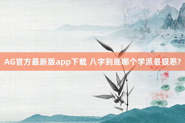 AG官方最新版app下载 八字到底哪个学派最狠恶?