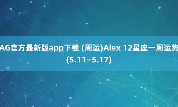 AG官方最新版app下载 (周运)Alex 12星座一周运势(5.11—5.17)