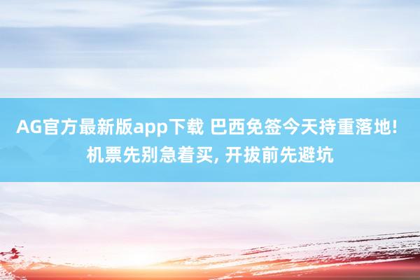 AG官方最新版app下载 巴西免签今天持重落地! 机票先别急着买， 开拔前先避坑