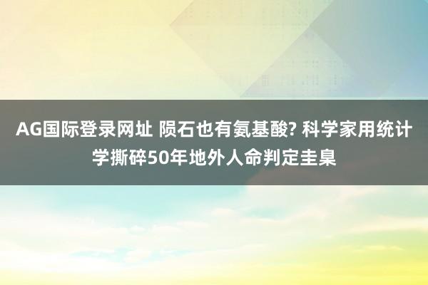 AG国际登录网址 陨石也有氨基酸? 科学家用统计学撕碎50年地外人命判定圭臬