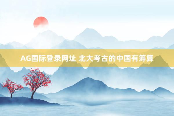AG国际登录网址 北大考古的中国有筹算