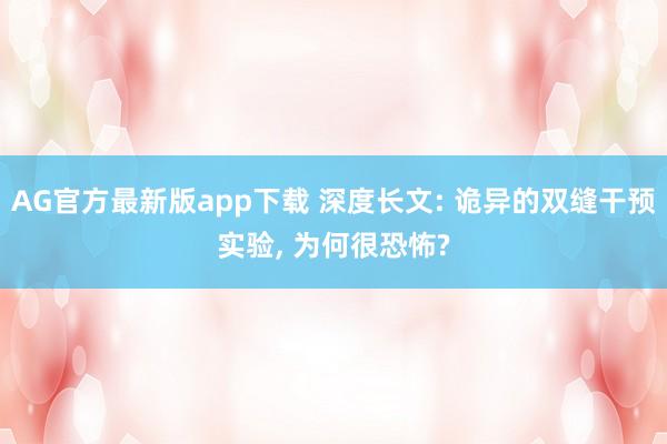 AG官方最新版app下载 深度长文: 诡异的双缝干预实验， 为何很恐怖?