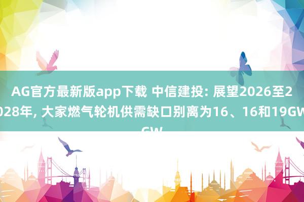 AG官方最新版app下载 中信建投: 展望2026至2028年， 大家燃气轮机供需缺口别离为16、16和19GW