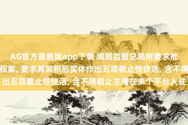 AG官方最新版app下载 阛阓监管总局附要求批准腾讯收购喜马拉雅股权案， 要求其聚积后实体作出五项截止性快活， 含不得截止主播在多个平台入驻