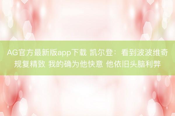 AG官方最新版app下载 凯尔登：看到波波维奇规复精致 我的确为他快意 他依旧头脑利弊