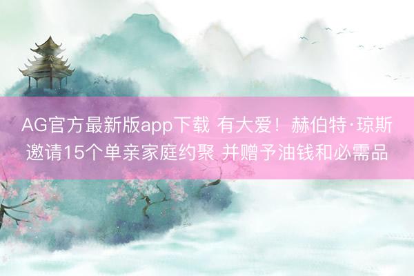 AG官方最新版app下载 有大爱！赫伯特·琼斯邀请15个单亲家庭约聚 并赠予油钱和必需品