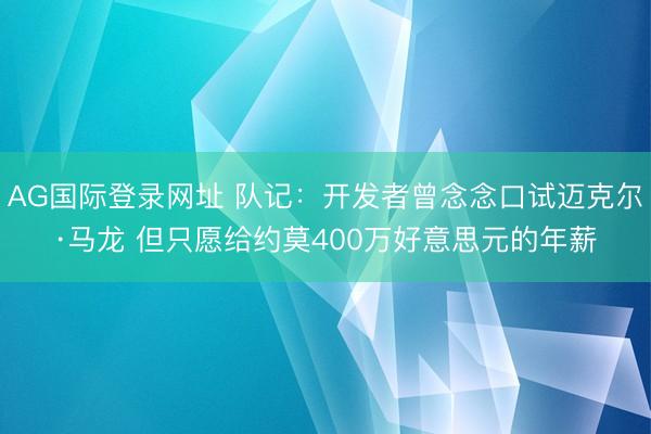 AG国际登录网址 队记：开发者曾念念口试迈克尔·马龙 但只愿给约莫400万好意思元的年薪