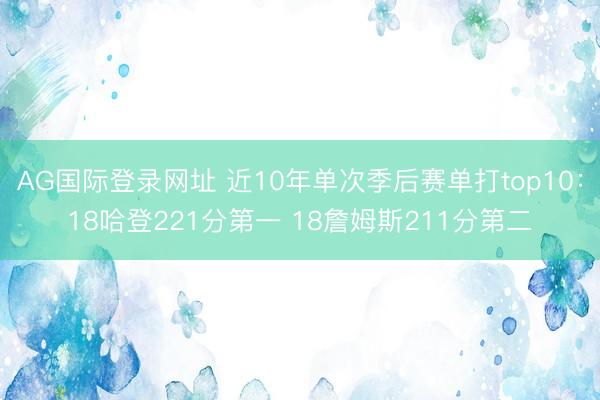 AG国际登录网址 近10年单次季后赛单打top10：18哈登221分第一 18詹姆斯211分第二