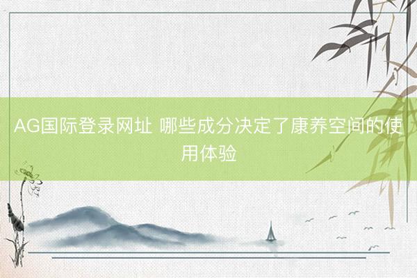 AG国际登录网址 哪些成分决定了康养空间的使用体验