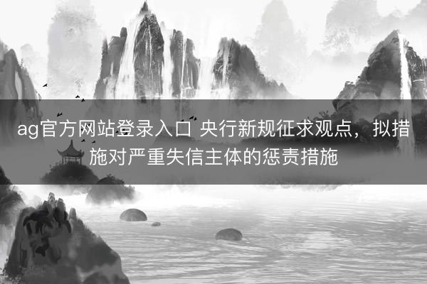 ag官方网站登录入口 央行新规征求观点，拟措施对严重失信主体的惩责措施