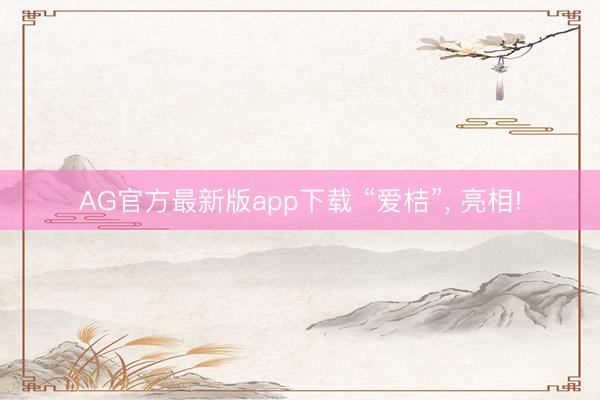 AG官方最新版app下载 “爱桔”， 亮相!