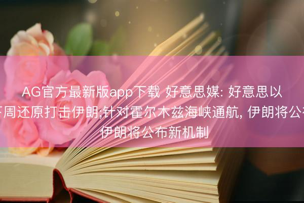 AG官方最新版app下载 好意思媒: 好意思以或最早下周还原打击伊朗;针对霍尔木兹海峡通航， 伊朗将公布新机制