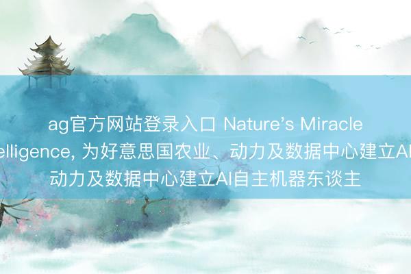 ag官方网站登录入口 Nature's Miracle联袂Dromni Intelligence， 为好意思国农业、动力及数据中心建立AI自主机器东谈主