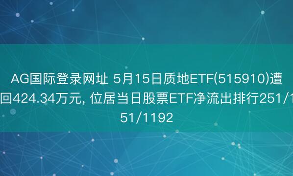 AG国际登录网址 5月15日质地ETF(515910)遭净赎回424.34万元， 位居当日股票ETF净流出排行251/1192