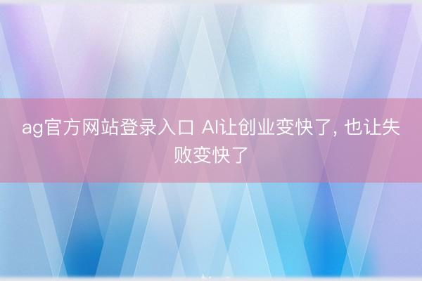 ag官方网站登录入口 AI让创业变快了， 也让失败变快了
