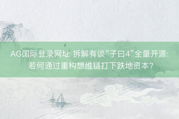 AG国际登录网址 拆解有谈“子曰4”全量开源: 若何通过重构想维链打下跌地资本?