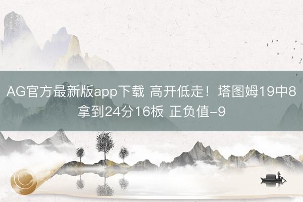 AG官方最新版app下载 高开低走！塔图姆19中8拿到24分16板 正负值-9