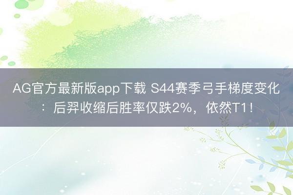 AG官方最新版app下载 S44赛季弓手梯度变化：后羿收缩后胜率仅跌2%，依然T1！