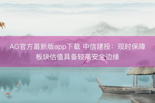 AG官方最新版app下载 中信建投:现时保障板块估值具备较高安全边缘