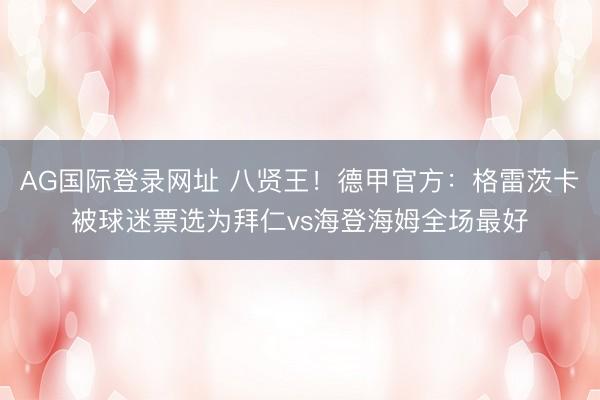 AG国际登录网址 八贤王！德甲官方：格雷茨卡被球迷票选为拜仁vs海登海姆全场最好