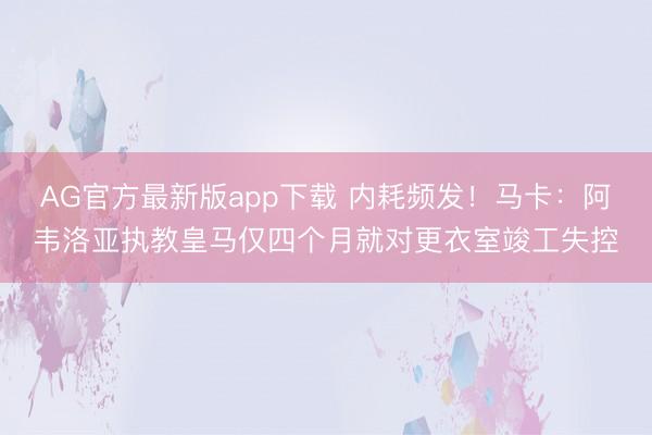 AG官方最新版app下载 内耗频发！马卡：阿韦洛亚执教皇马仅四个月就对更衣室竣工失控