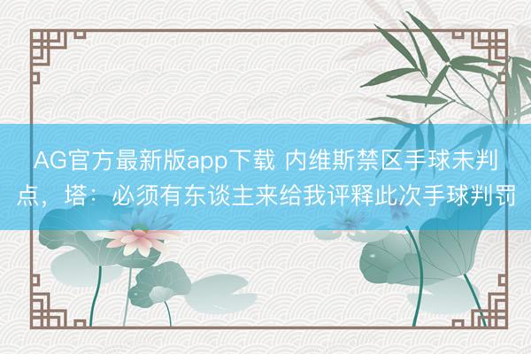 AG官方最新版app下载 内维斯禁区手球未判点，塔：必须有东谈主来给我评释此次手球判罚
