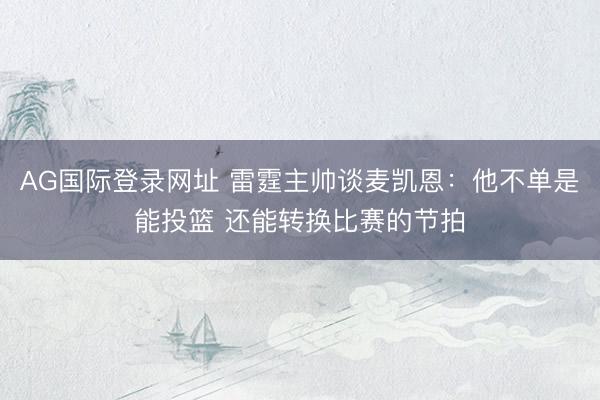 AG国际登录网址 雷霆主帅谈麦凯恩：他不单是能投篮 还能转换比赛的节拍