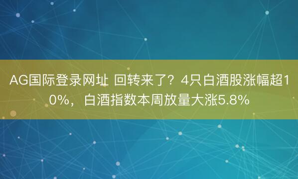 AG国际登录网址 回转来了？4只白酒股涨幅超10%，白酒指数本周放量大涨5.8%